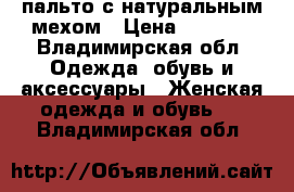 пальто с натуральным мехом › Цена ­ 4 000 - Владимирская обл. Одежда, обувь и аксессуары » Женская одежда и обувь   . Владимирская обл.